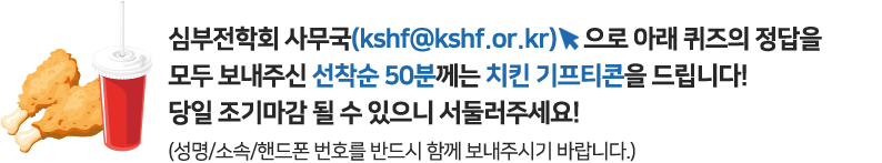 심부전학회 사무국으로 아래 퀴즈의 정답을 모두 보내주신 선착순 50분께는 치킨 기프티콘을 드립니다! 당일 조기마감 될 수 있으니 서둘러주세요! (성명/소속/핸드폰 번호를 반드시 함께 보내주시기 바랍니다.)
