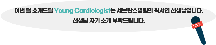 이번 주 소개드릴 Young Cardiologist는 세브란스병원의 곽서연 선생님입니다. 선생님 자기 소개 부탁 드립니다!