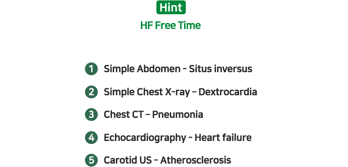 1. Simple Abdomen - Situs inversus 2. Simple Chest X-ray – Dextrocardia 3. Chest CT – Pneumonia 4. Echocardiography - Heart failure 5. Carotid US - Atherosclerosis
