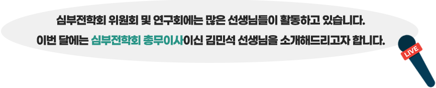 심부전학회 위원회 및 연구회에는 많은 선생님들이 활동하고 있습니다. 이번달은 심부전학회 총무이사이신 김민석 선생님을 소개해드리고자 합니다.