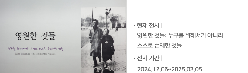 영원한 것들 : 누구를 위해서가 아니라 스스로 존재한 것들 / 전시기간 :2024.12.06 ~ 2025.03.05